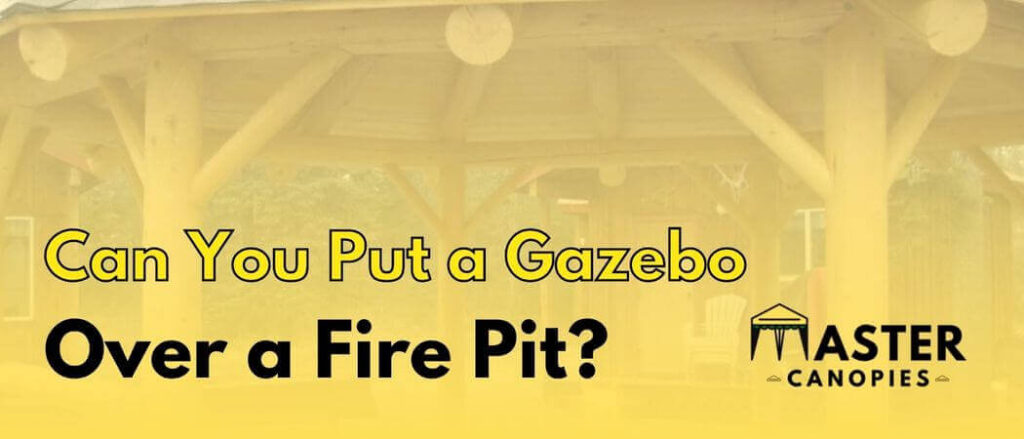 can you put a gazebo over a fire pit